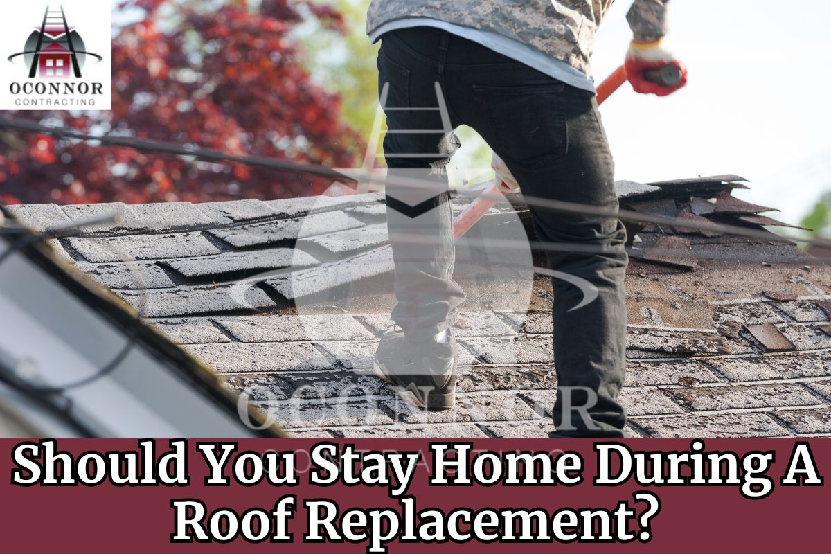 Should You Stay Home During A Roof Replacement